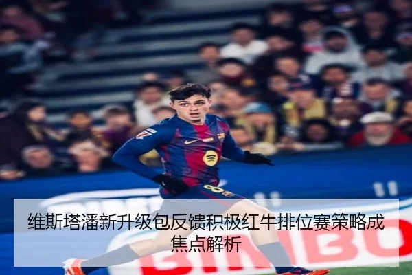 维斯塔潘新升级包反馈积极红牛排位赛策略成焦点解析